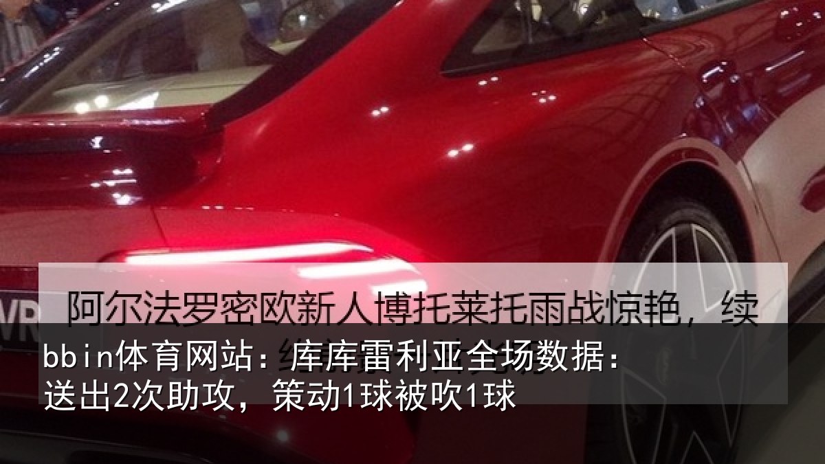 bbin体育网站：库库雷利亚全场数据：送出2次助攻，策动1球被吹1球