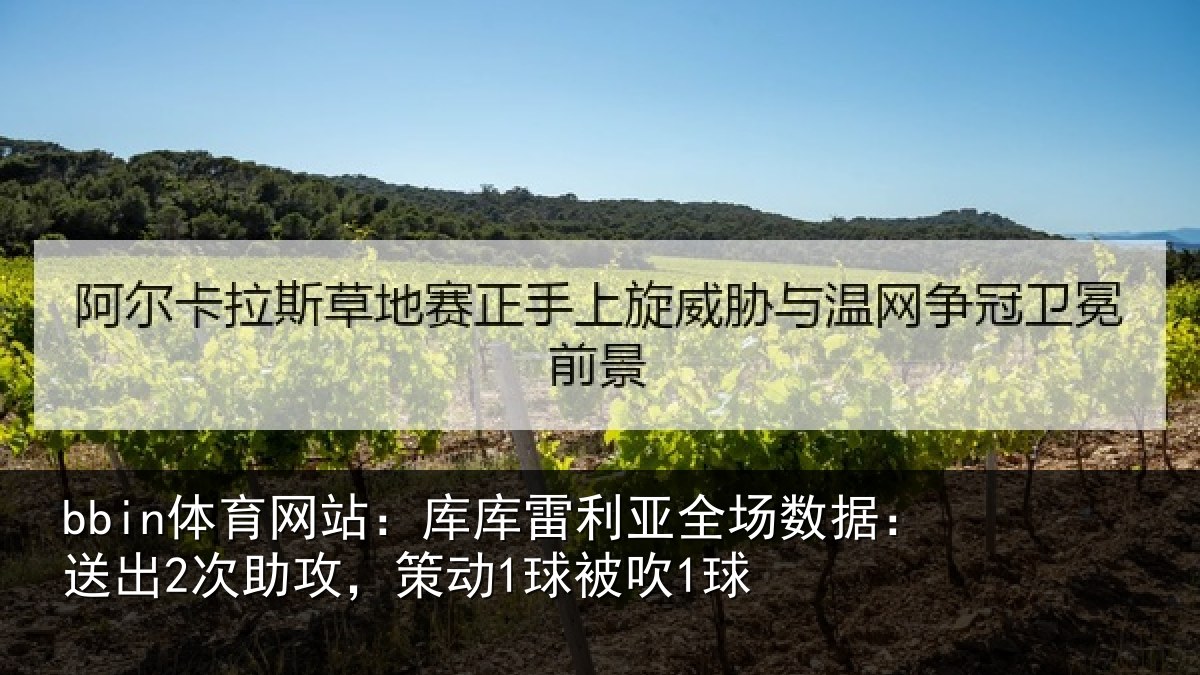 bbin体育网站：库库雷利亚全场数据：送出2次助攻，策动1球被吹1球