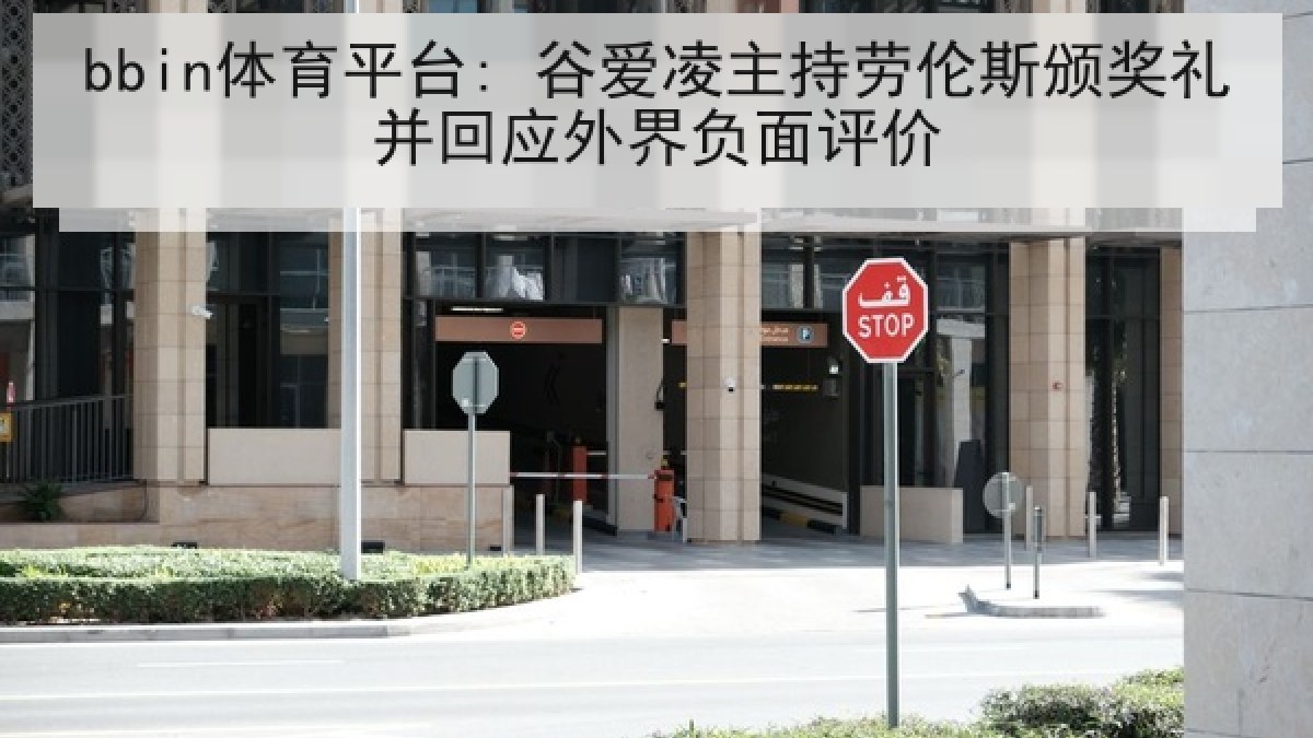 bbin体育平台: 谷爱凌主持劳伦斯颁奖礼并回应外界负面评价