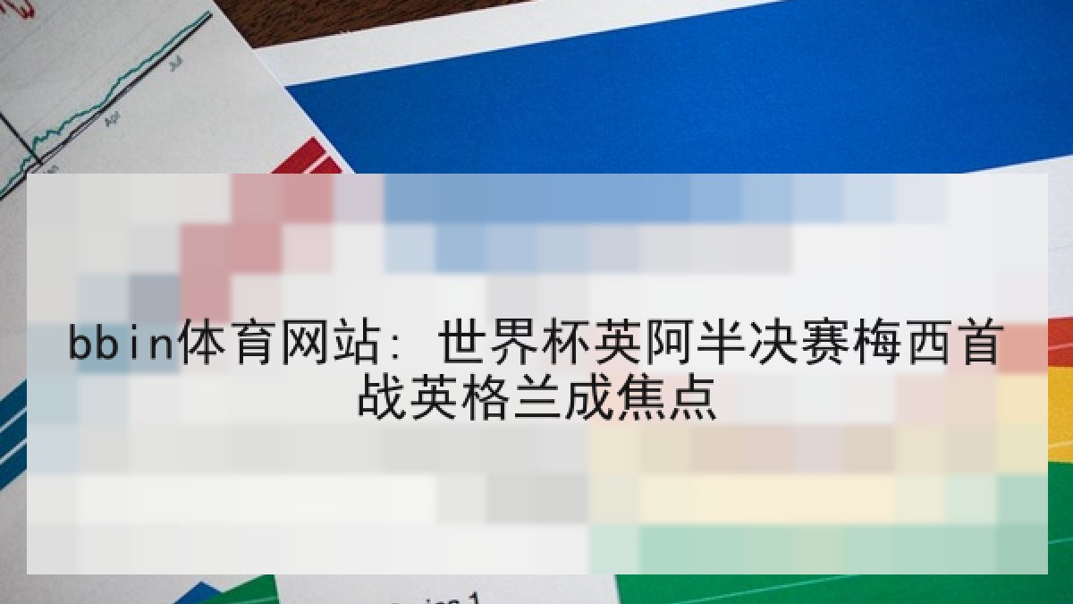 bbin体育网站: 世界杯英阿半决赛梅西首战英格兰成焦点