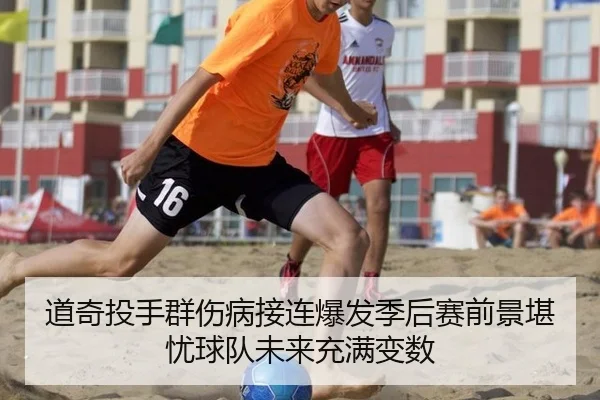 道奇投手群伤病接连爆发季后赛前景堪忧球队未来充满变数