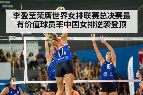 李盈莹荣膺世界女排联赛总决赛最有价值球员率中国女排逆袭登顶