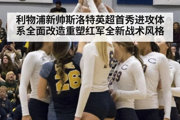 利物浦新帅斯洛特英超首秀进攻体系全面改造重塑红军全新战术风格