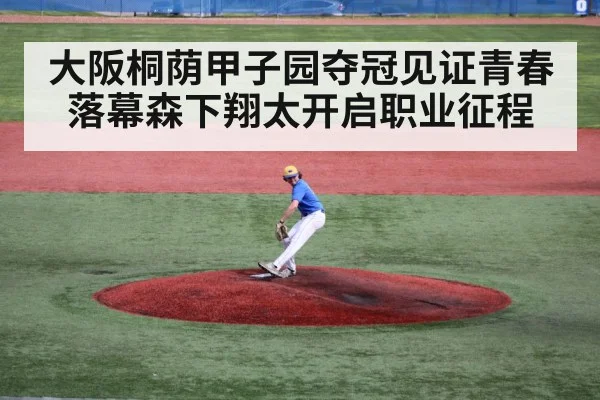 大阪桐荫甲子园夺冠见证青春落幕森下翔太开启职业征程